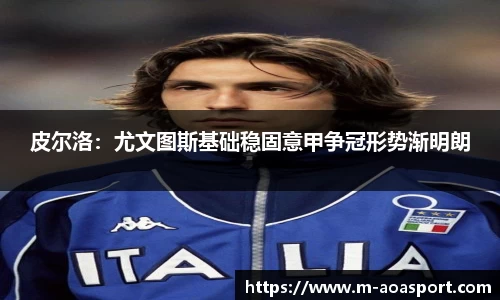 皮尔洛：尤文图斯基础稳固意甲争冠形势渐明朗